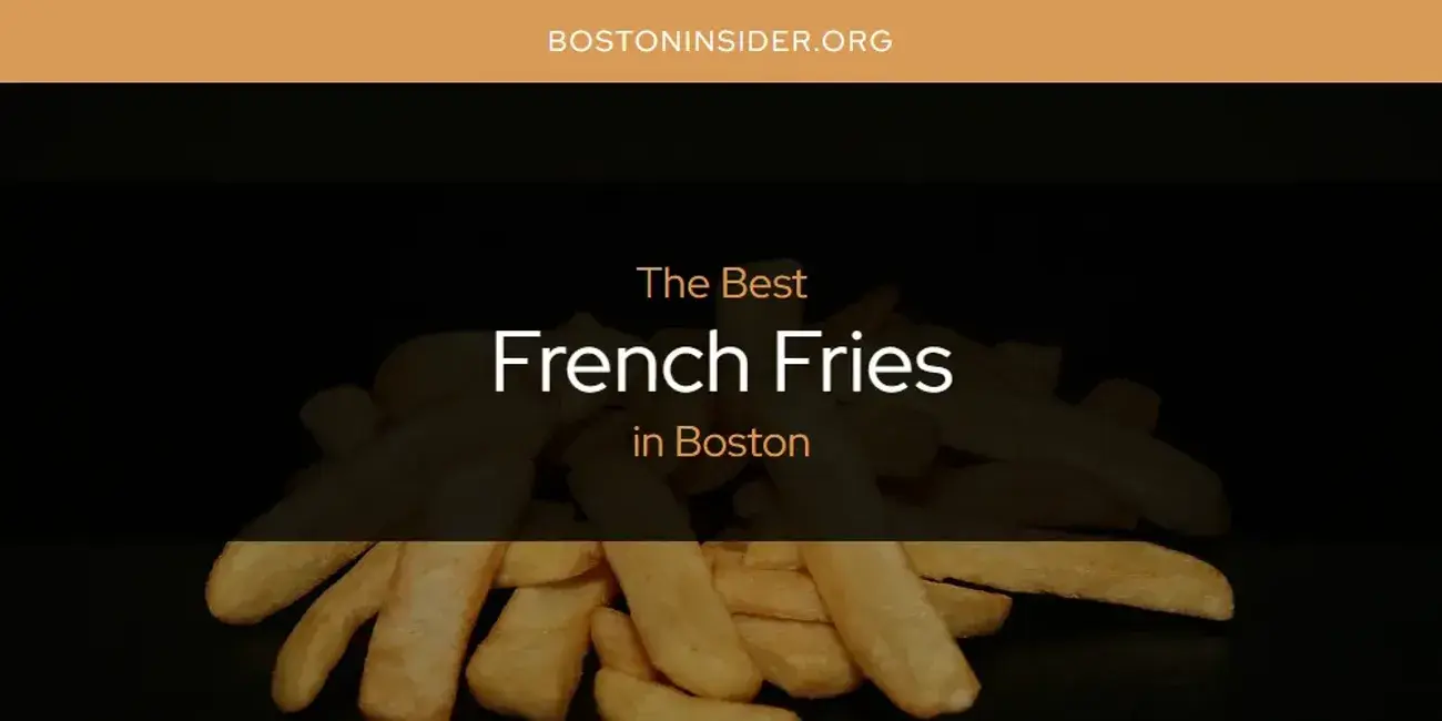 The Absolute Best French Fries in Boston  [Updated 2024]